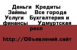 Деньги. Кредиты. Займы. - Все города Услуги » Бухгалтерия и финансы   . Удмуртская респ.